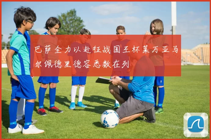 巴萨全力以赴征战国王杯莱万亚马尔佩德里德容悉数在列