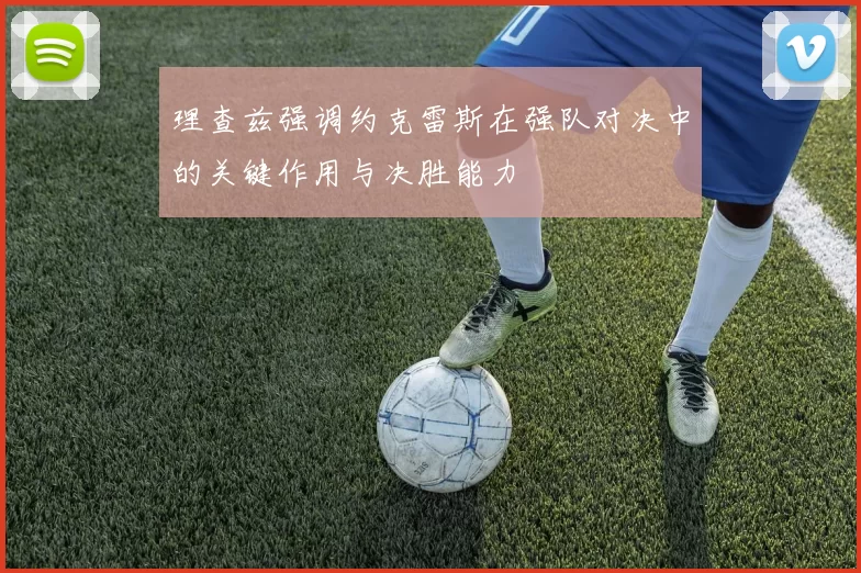 理查兹强调约克雷斯在强队对决中的关键作用与决胜能力