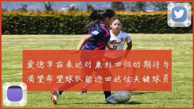 爱德华兹表达对康利回归的期待与渴望希望球队能迎回这位关键球员