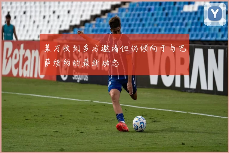 莱万收到多方邀请但仍倾向于与巴萨续约的最新动态