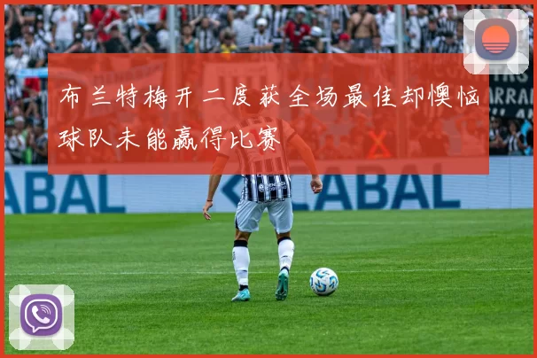 布兰特梅开二度获全场最佳却懊恼球队未能赢得比赛