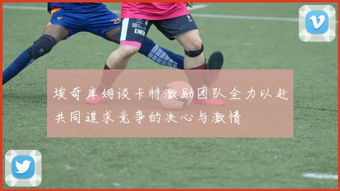 埃奇库姆谈卡特激励团队全力以赴共同追求竞争的决心与激情