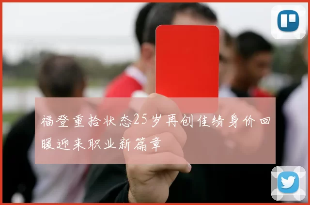 福登重拾状态25岁再创佳绩身价回暖迎来职业新篇章