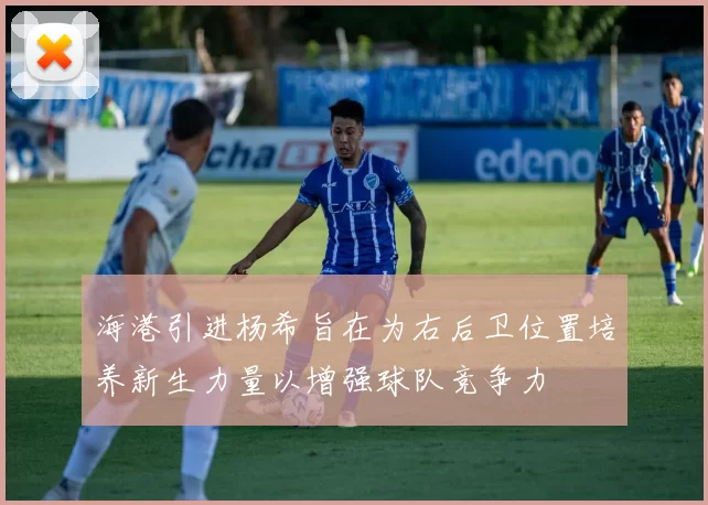 海港引进杨希旨在为右后卫位置培养新生力量以增强球队竞争力