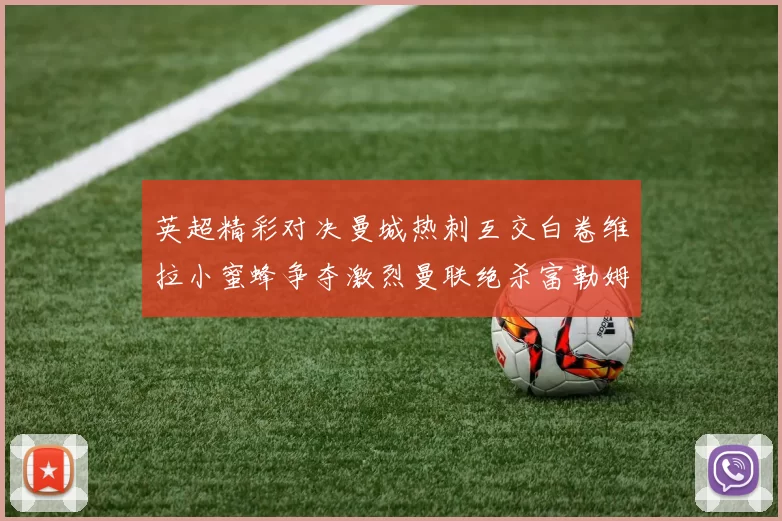 英超精彩对决曼城热刺互交白卷维拉小蜜蜂争夺激烈曼联绝杀富勒姆逆转胜利